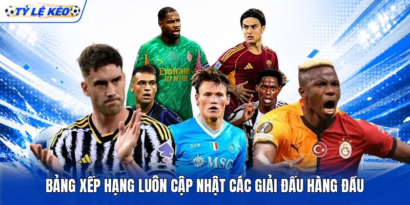 Bảng xếp hạng luôn cập nhật các giải đấu hàng đầu