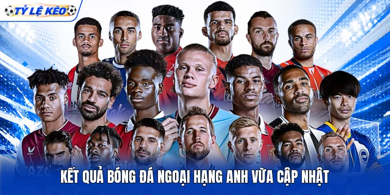 Kết quả bóng đá Ngoại hạng Anh vừa cập nhật Kết quả bóng đá Ngoại hạng Anh vừa cập nhật