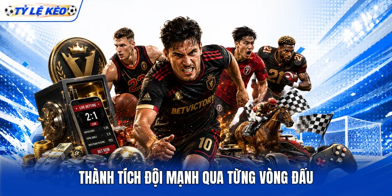 Thành tích đội mạnh qua từng vòng đấu Thành tích đội mạnh qua từng vòng đấu