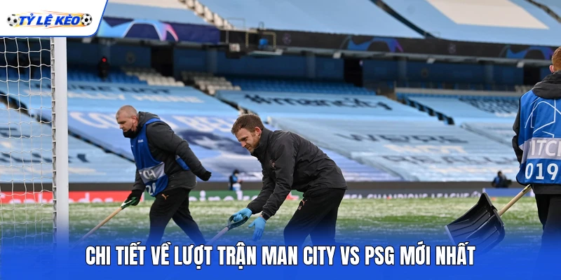 Chi tiết về lượt trận Man City vs PSG mới nhất
