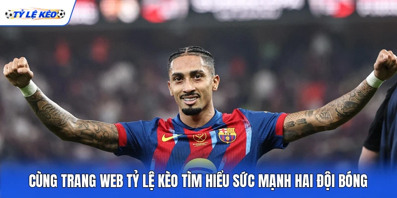 Cùng trang web Tỷ lệ kèo tìm hiểu sức mạnh hai đội bóng