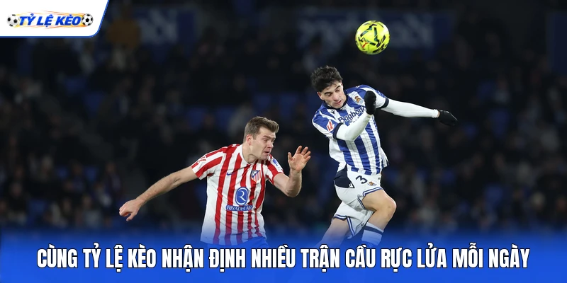 Cùng Tỷ lệ kèo nhận định nhiều trận cầu rực lửa mỗi ngày