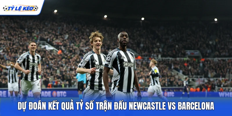 Dự đoán kết quả tỷ số trận đấu Newcastle vs Barcelona