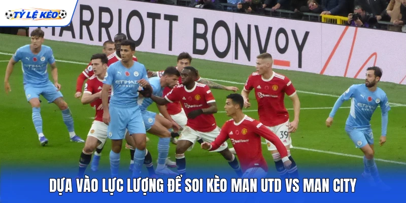 Dựa vào lực lượng để soi kèo Man Utd vs Man City