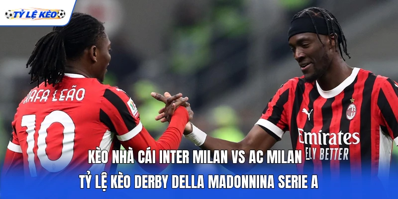 Kèo Nhà Cái Inter Milan Vs AC Milan - Tỷ Lệ Kèo Derby Della Madonnina Serie A