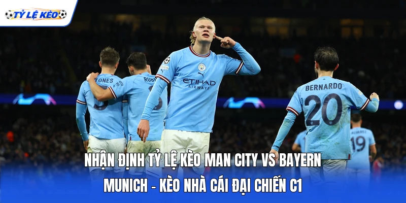 Nhận Định Tỷ Lệ Kèo Man City Vs Bayern Munich - Kèo Nhà Cái Đại Chiến C1