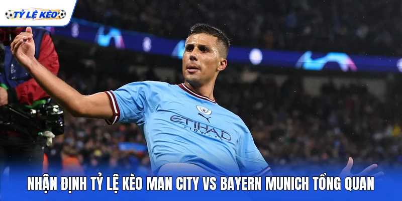Nhận định tỷ lệ kèo Man City vs Bayern Munich tổng quan
