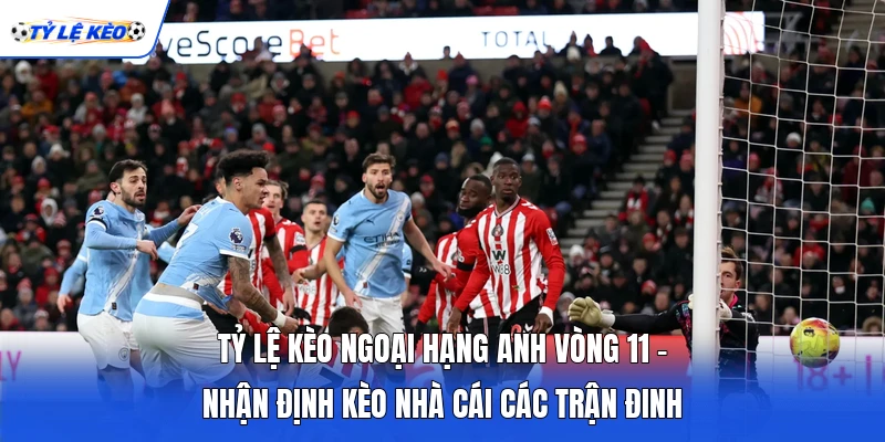 Nhận định tỷ lệ kèo Ngoại hạng Anh vòng 11