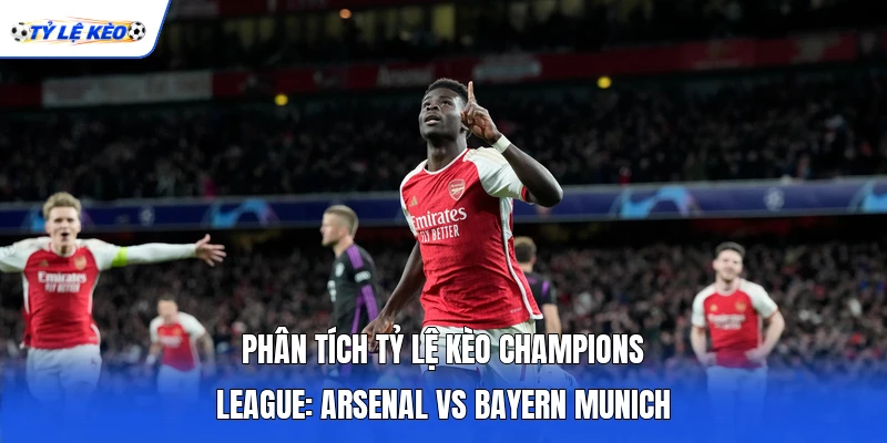 Phân tích Tỷ lệ kèo Champions League: Arsenal vs Bayern Munich