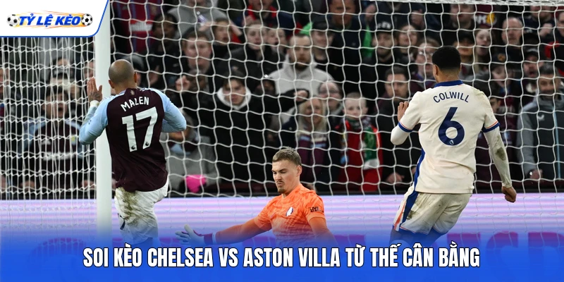Soi kèo Chelsea vs Aston Villa từ thế cân bằng Soi kèo Chelsea vs Aston Villa từ thế cân bằng