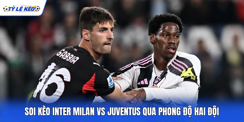 Soi kèo Inter Milan vs Juventus qua phong độ hai đội