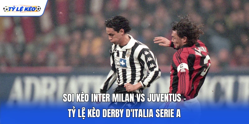 Soi kèo Inter Milan vs Juventus - Tỷ Lệ Kèo Derby D'Italia Serie A