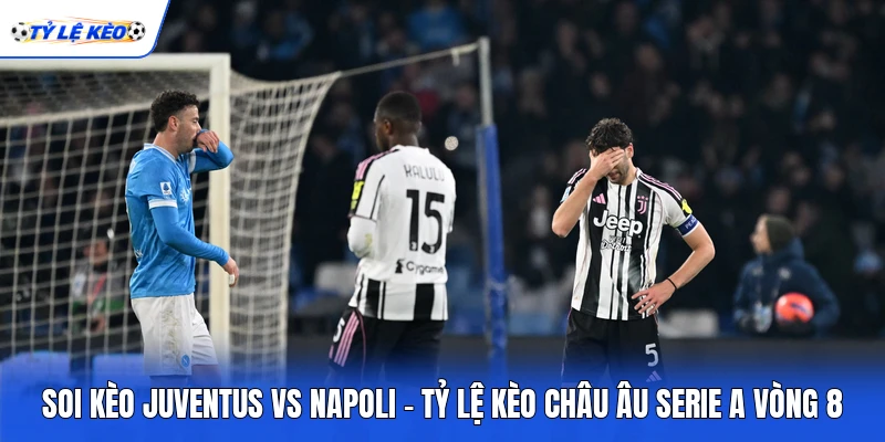 Soi Kèo Juventus Vs Napoli - Tỷ Lệ Kèo Châu Âu Serie A Vòng 8