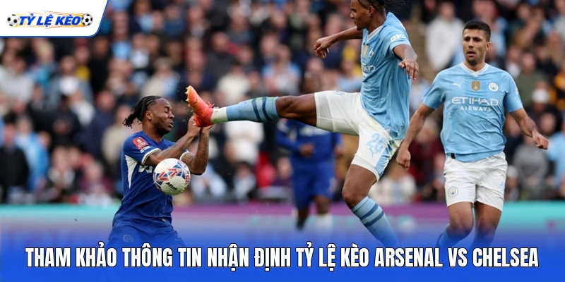 Tham khảo thông tin nhận định tỷ lệ kèo Arsenal vs Chelsea