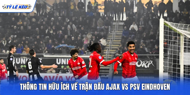Thông tin hữu ích về trận đấu Ajax vs PSV Eindhoven