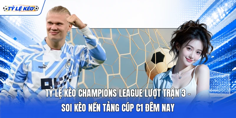 Tỷ Lệ Kèo Champions League Lượt Trận 3 - Soi Kèo Nền Tảng Cúp C1 Đêm Nay
