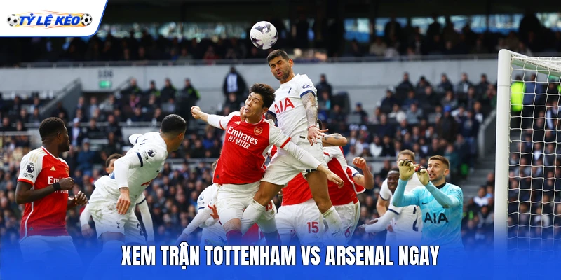 Xem trận Tottenham vs Arsenal ngay